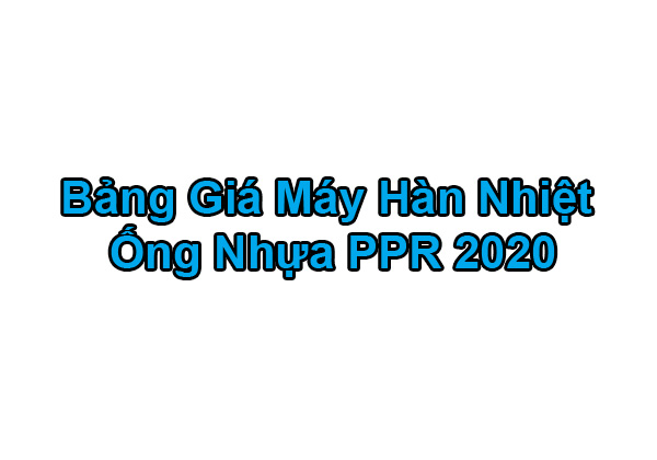 Bảng Báo Giá Máy Hàn Nhiệt Ống Nhựa PPR 2020