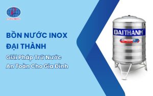 Bồn Nước Inox Đại Thành – Giải Pháp Trữ Nước An Toàn Cho Gia Đình