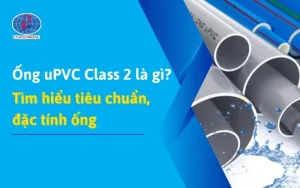 Ống uPVC Class 2 Là Gì? Tìm Hiểu Chi Tiết Đặc Tính, Ứng Dụng