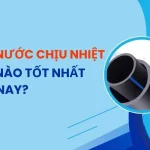 Ống nước chịu nhiệt loại nào tốt